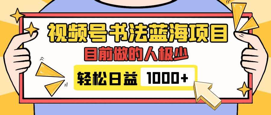 视频号书法蓝海项目，目前做的人极少，流量可观，变现简单，日入1000+-云创网