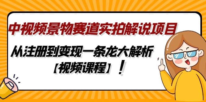 中视频景物赛道实拍解说项目，从注册到变现一条龙大解析【视频课程】-云创网