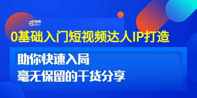 0基础入门短视频达人IP打造：助你快速入局 毫无保留的干货分享(10节视频课)-云创网