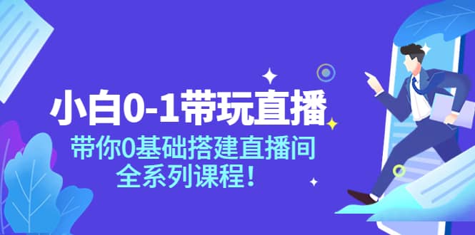 小白0-1带玩玩直播：带你0基础搭建直播间，全系列课程-云创网