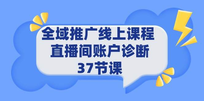 全域推广线上课程 _ 直播间账户诊断 37节课-云创网