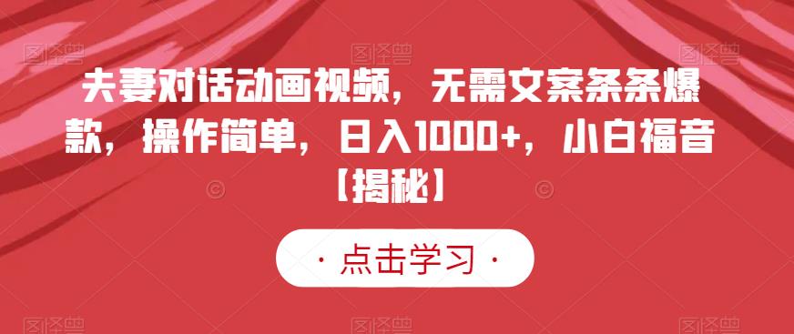 夫妻对话动画视频，无需文案条条爆款，操作简单，日入1000+，小白福音【揭秘】-云创网