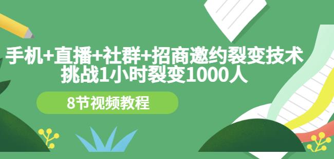 手机+直播+社群+招商邀约裂变技术：挑战1小时裂变1000人（8节视频教程）-云创网