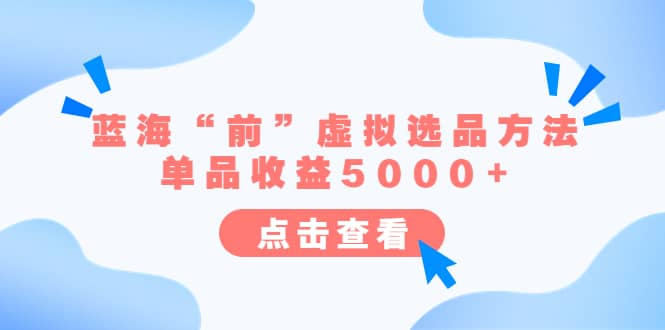 某公众号付费文章《蓝海“前”虚拟选品方法：单品收益5000+》-云创网