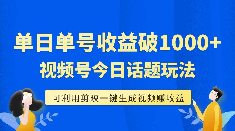 单号单日收益1000+，视频号今日话题玩法，可利用剪映一键生成视频-云创网