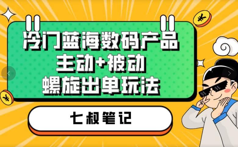 七叔冷门蓝海数码产品，主动+被动螺旋出单玩法，每天百分百出单-云创网