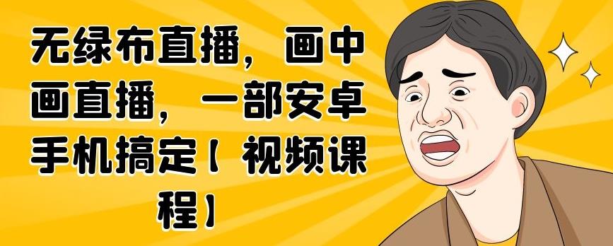 无绿布直播，画中画直播，一部安卓手机搞定【视频课程】-云创网