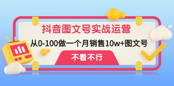 抖音图文号实战运营教程：从0-100做一个月销售10w+图文号-云创网