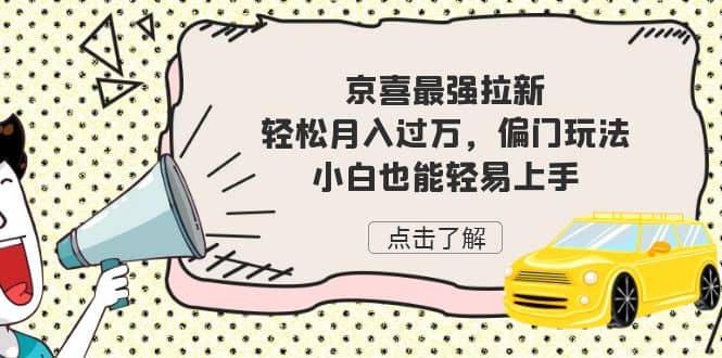京喜最强拉新，轻松月入过万，偏门玩法，小白也能轻易上手-云创网
