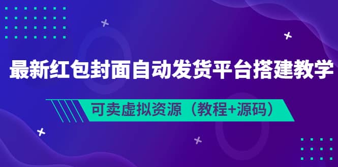最新红包封面自动发货平台搭建教学，可卖虚拟资源（教程+源码）-云创网