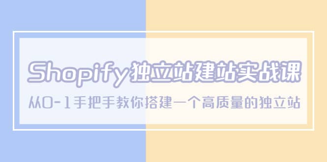 Shopify独立站/建站实战课，从0-1手把手教你搭建一个高质量的独立站-云创网