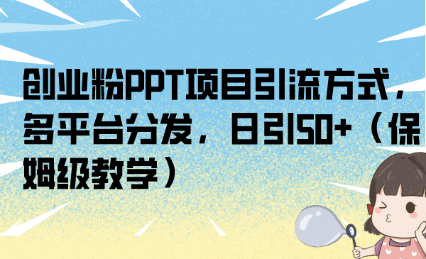创业粉PPT项目引流方式，多平台分发，日引50+（保姆级教学）-云创网