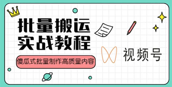 视频号批量搬运实战赚钱教程，傻瓜式批量制作高质量内容【附视频教程+PPT】-云创网