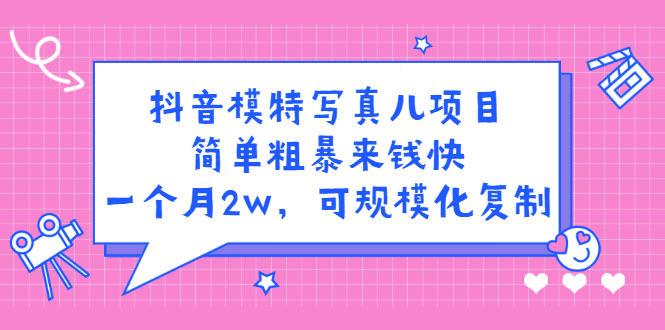 抖音模特写真儿项目，简单粗暴来钱快，一个月2w，可规模化复制（附全套资料）-云创网
