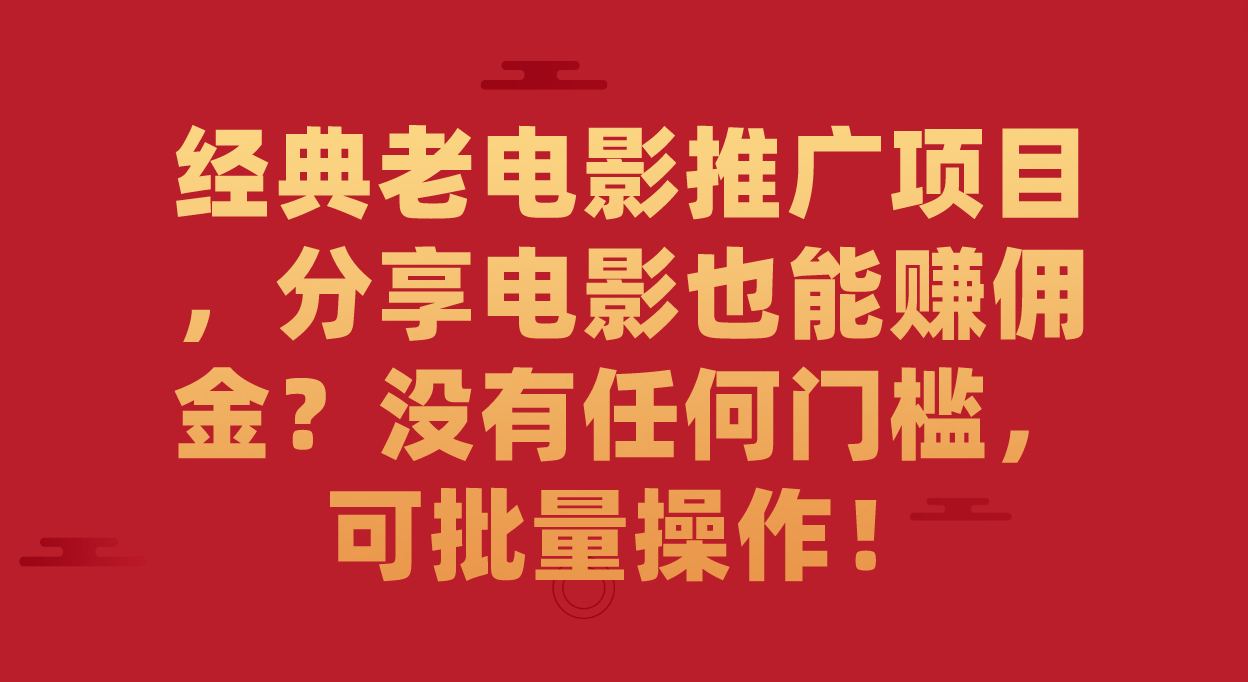 经典老电影推广项目，分享电影也能赚佣金？没有任何门槛，可批量操作！-云创网