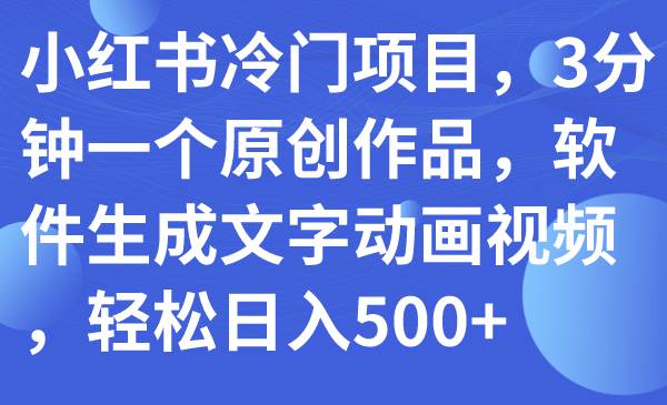小红书冷门项目，3分钟一个原创作品，软件生成文字动画视频，轻松日入500+-云创网