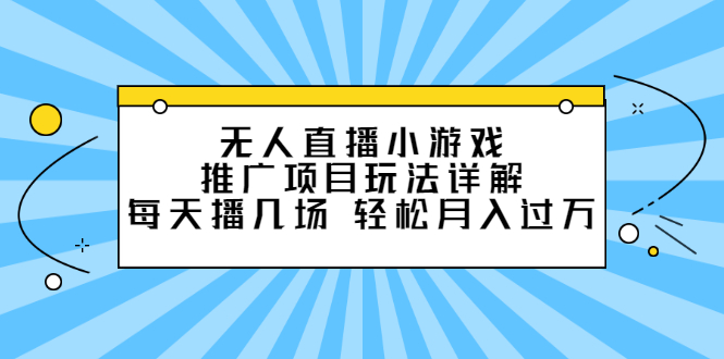 无人直播小游戏推广项目玩法详解【视频课程】-云创网