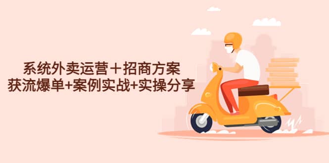系统外卖运营＋招商方案，获流爆单+案例实战+实操分享-云创网