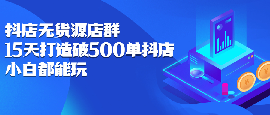 抖店无货源店群，15天打造破500单抖店无货源店群玩法-云创网