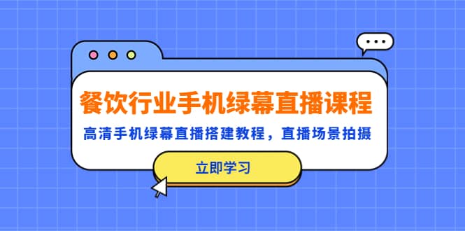 餐饮行业手机绿幕直播课程，高清手机·绿幕直播搭建教程，直播场景拍摄-云创网