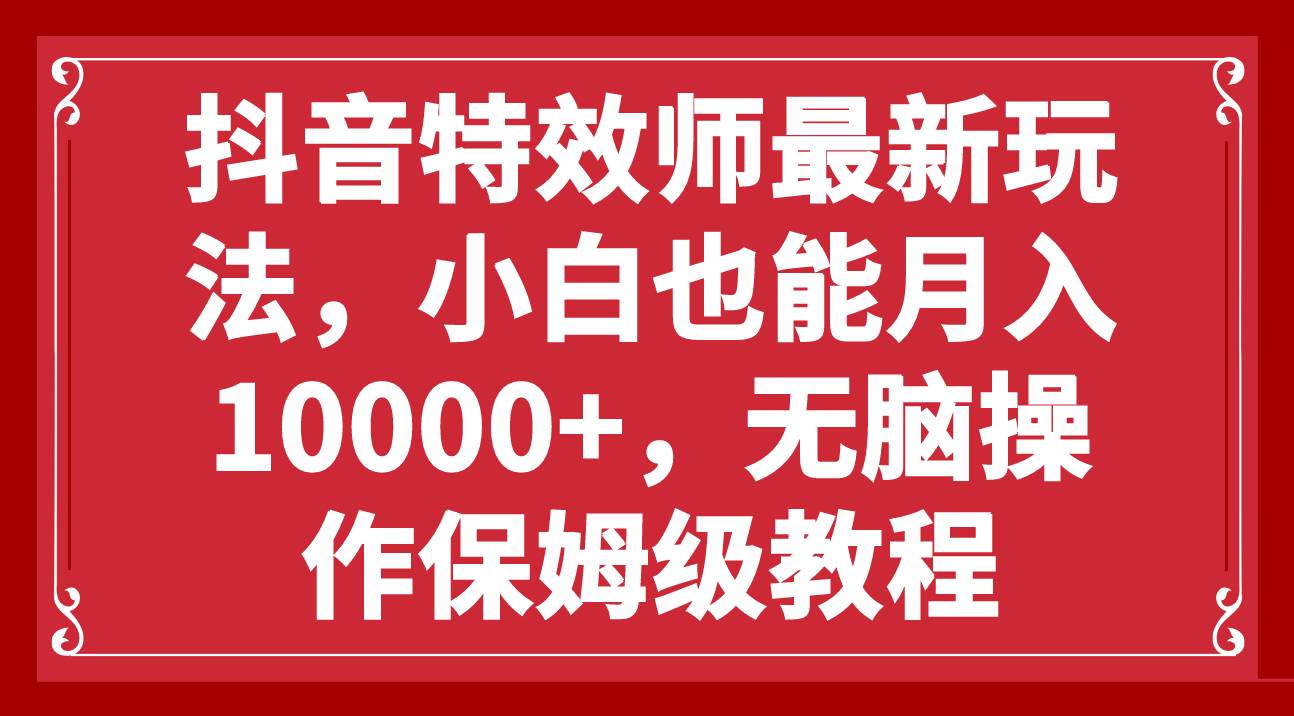 抖音特效师最新玩法，小白也能月入10000+，无脑操作保姆级教程-云创网