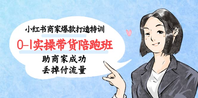 小红书商家爆款打造特训（14期）0-1实操带货陪跑班，助商家成功丢掉付流量-云创网
