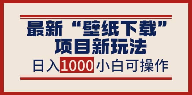 最新“壁纸下载”项目新玩法，小白零基础照抄也能日入1000+-云创网