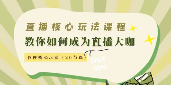 直播核心玩法：教你如何成为直播大咖，各种核心玩法（20节课）-云创网