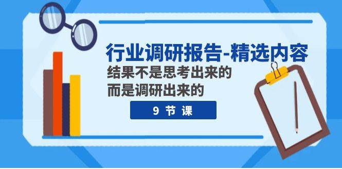 行业调研报告-精选内容：结果不是思考出来的 而是调研出来的（9节课）-云创网