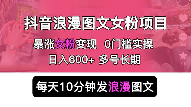抖音浪漫图文暴力涨女粉项目 简单0门槛 每天10分钟发图文 日入600+长期多号-云创网