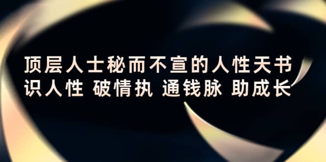 顶层人士秘而不宣的人性天书，识人性 破情执 通钱脉 助成长-云创网