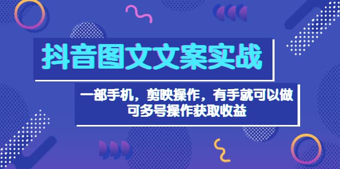 抖音图文毒文案实战：一部手机 剪映操作 有手就能做，单号日入几十 可多号-云创网