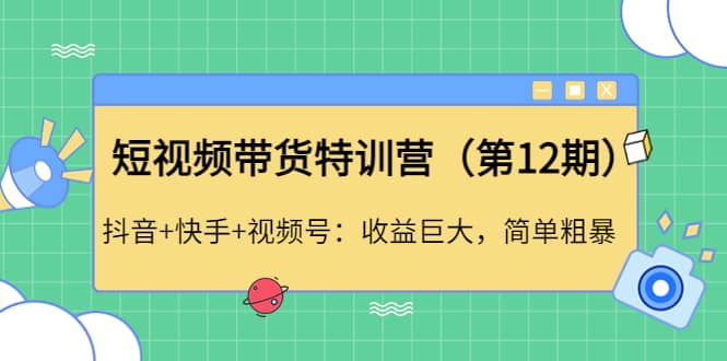短视频带货特训营（第12期）抖音+快手+视频号-云创网