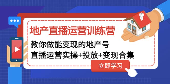 地产直播运营训练营：教你做能变现的地产号（直播运营实操+投放+变现合集）-云创网