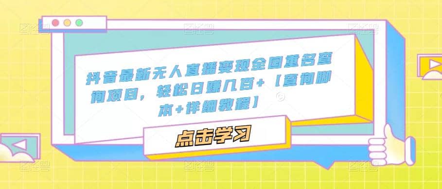 抖音最新无人直播变现全国重名查询项目 日赚几百+【查询脚本+详细教程】-云创网