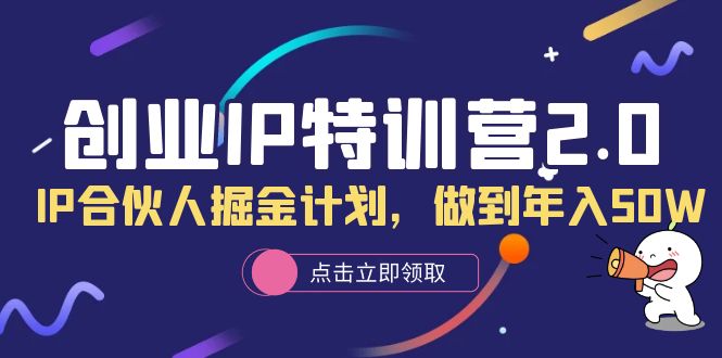 创业IP特训营2.0，IP合伙人掘金计划，做到年入50W-云创网