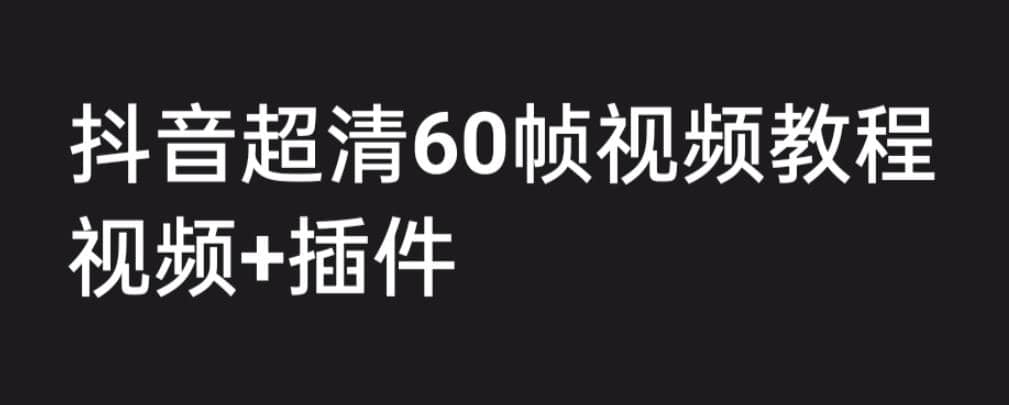 外面收费2300的抖音高清60帧视频教程，学会如何制作视频（教程+插件）-云创网