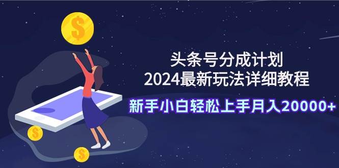 头条号分成计划：2024最新玩法详细教程，新手小白轻松上手月入20000+-云创网