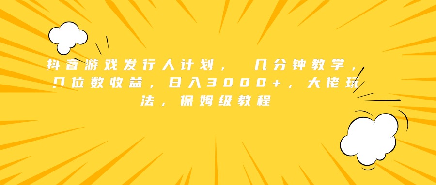 抖音游戏发行人计划， 几分钟教学，几位数收益，日入3000+，大佬玩法，保姆级教程-云创网