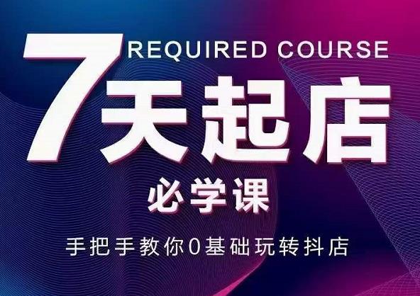 抖音小店7天起店必学课，手把手教你0基础玩转抖店-云创网