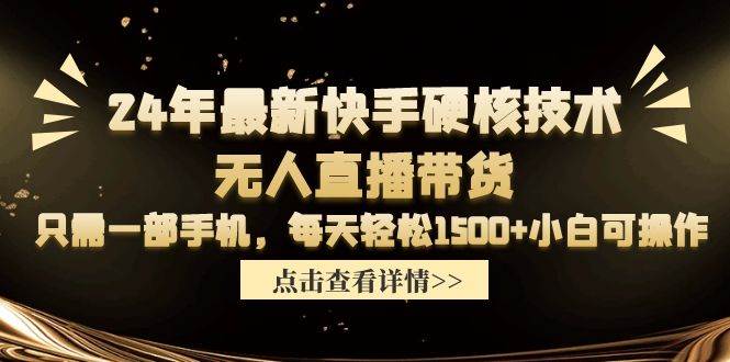 24年最新快手硬核技术无人直播带货，只需一部手机 每天轻松1500+小白可操作-云创网