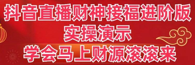 抖音直播财神接福进阶版 实操演示 学会马上财源滚滚来-云创网