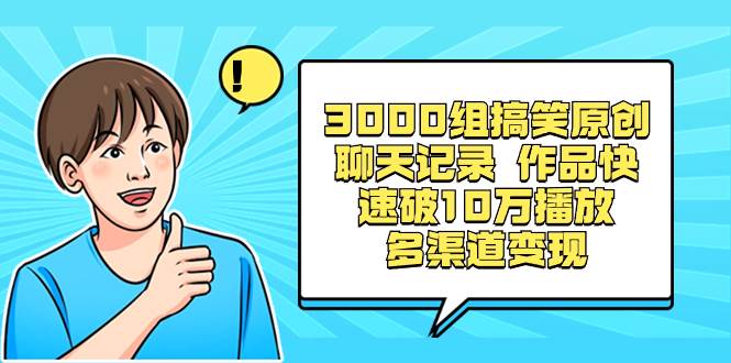 3000组搞笑原创聊天记录 作品快速破10万播放 多渠道变现-云创网
