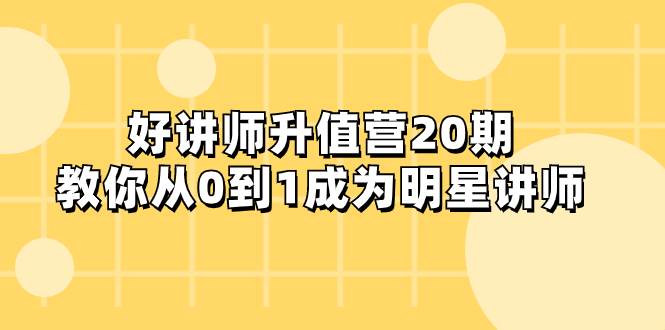 好讲师-升值营-第20期，教你从0到1成为明星讲师-云创网