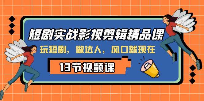 短剧实战影视剪辑精品课，玩短剧，做达人，风口就现在-云创网