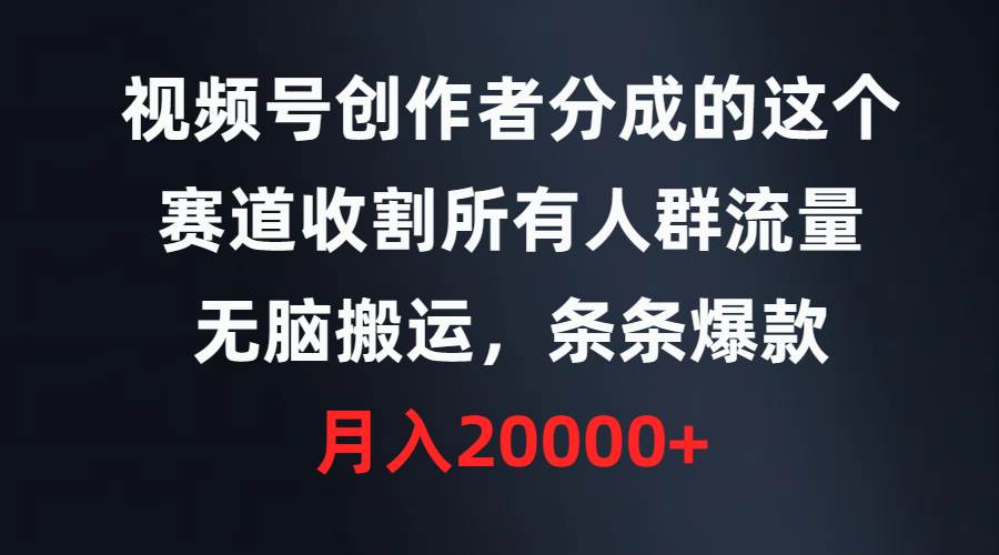 视频号创作者分成的这个赛道，收割所有人群流量，无脑搬运，条条爆款，…-云创网