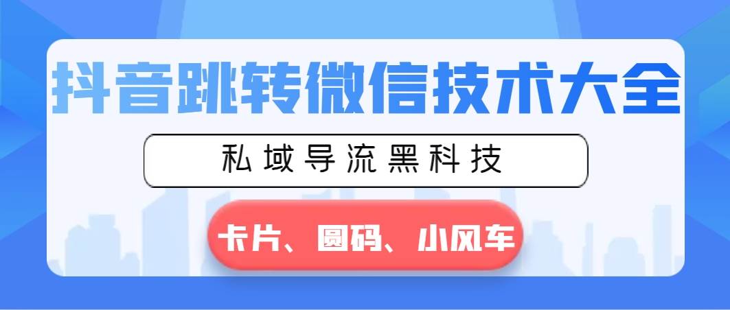 抖音跳转微信技术大全，私域导流黑科技—卡片圆码小风车-云创网