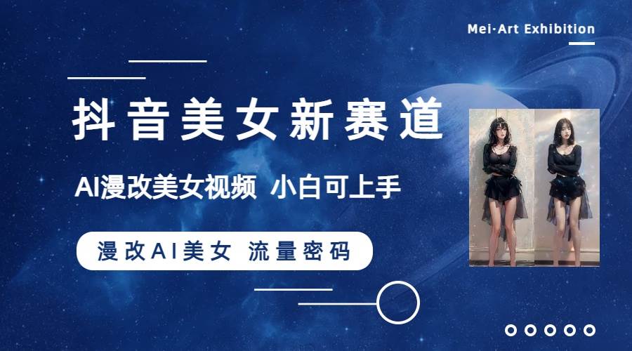 抖音美女新赛道-漫改AI美女流量密码，5分钟制作视频，新手一周涨万粉-云创网