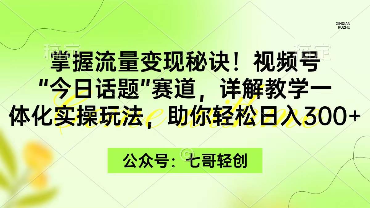 掌握流量变现秘诀！视频号“今日话题”赛道，一体化实操玩法，助你日入300+-云创网