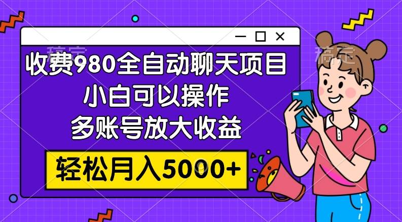收费980的全自动聊天玩法，小白可以操作，多账号放大收益，轻松月入5000+-云创网